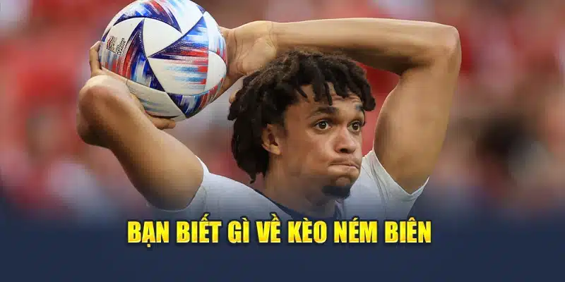 Kèo Ném Biên – Lối Chơi Cá Cược Khôn Ngoan Cùng M88 1 Bạn biết gì về kèo ném biên