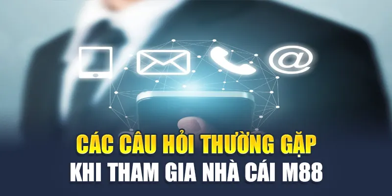 Liên Hệ M88 4 Các câu hỏi thường gặp khi tham gia nhà cái M88