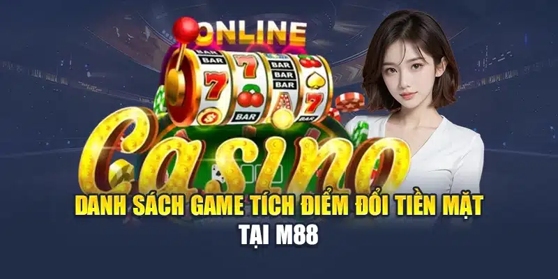 Tích Điểm Đổi Tiền Mặt Hấp Dẫn Có Mặt Tại Nhà Cái M88 2 Danh sách game tích điểm đổi tiền mặt tại M88