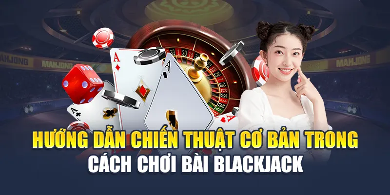 Cách Chơi Bài Blackjack Tại Nhà Cái M88: Hướng Dẫn Chi Tiết 3 Hướng dẫn chiến thuật cơ bản trong cách chơi bài Blackjack
