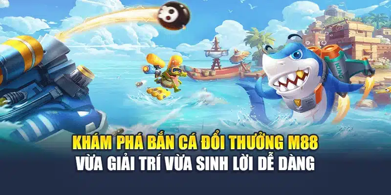 Khám phá bắn cá đổi thưởng M 88 vừa giải trí vừa sinh lời dễ dàng