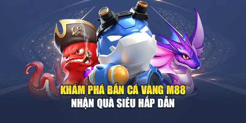 Khám phá bắn cá vàng M88 nhận quà siêu hấp dẫn