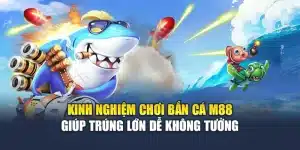 Kinh Nghiệm Chơi Bắn Cá M88 Giúp Trúng Lớn Dễ Không Tưởng