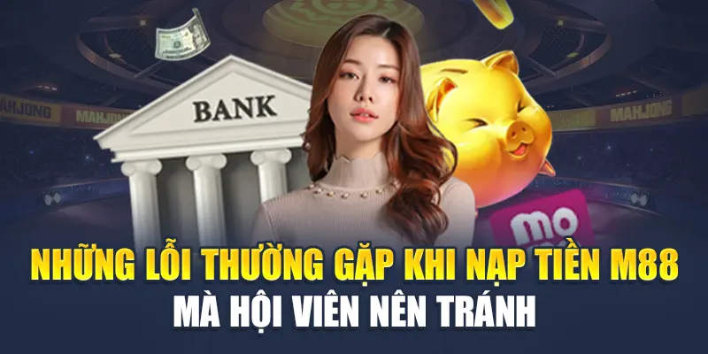 Nạp Tiền M88 4 Những lỗi thường gặp khi nạp tiền M88 mà hội viên nên tránh