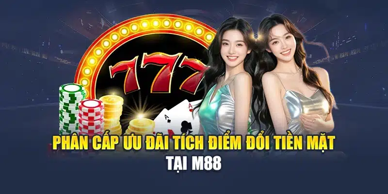 Tích Điểm Đổi Tiền Mặt Hấp Dẫn Có Mặt Tại Nhà Cái M88 1 Phân cấp ưu đãi tích điểm đổi tiền mặt tại M88