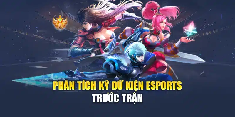 Phân tích kỹ dữ kiện Esports trước trận