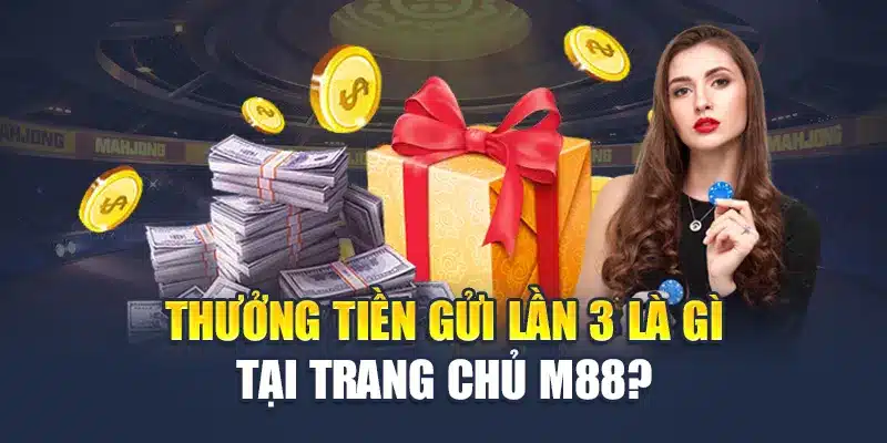 Thưởng Tiền Gửi Lần 3 M88 Hấp Dẫn Tăng Tốc Săn Thưởng Cực Đã 1 Thưởng tiền gửi lần 3 là gì tại trang chủ M88?