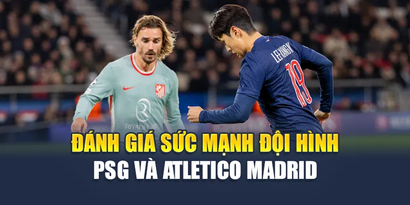 Soi Kèo Bóng Đá PSG Vs Atletico Madrid Ngày 16/06/2025 2 Đánh giá sức mạnh đội hình PSG và Atletico Madrid
